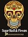 Adult Coloring Books: Sugar Skull and Flower : Coloring Books For Adults Featuring Stress Relieving Sugar Skull, Day of the Dead and Dia De Muertos Designs
