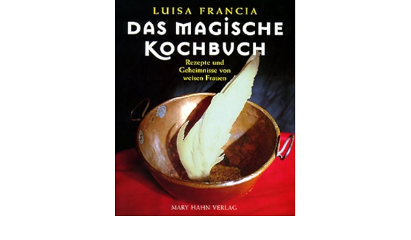 Das Magische Kochbuch Rezepte Zum Verzaubern Und Andere Geheimnisse Von Weisen Frauen 9783872874894 Amazon Com Books