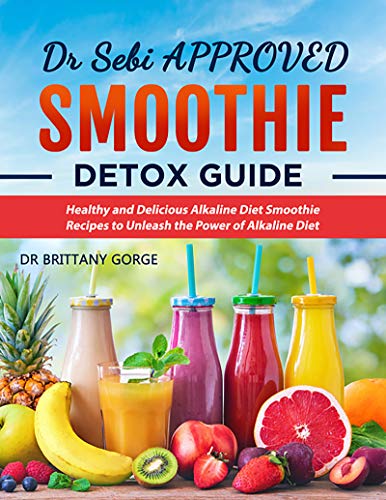 Dr. Sebi Approved Smoothie Detox Guide: Healthy and Delicious Alkaline Diet Smoothie Recipes to Unle by Dr. Brittany Gorge