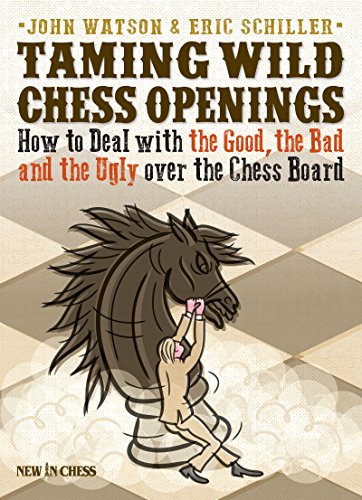 Taming Wild Chess Openings: How to Deal with the Good, the Bad and the Ugly over the Chess Board by John Watson