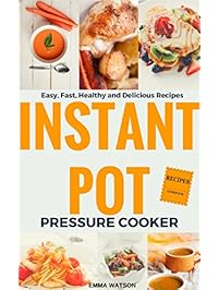 Instant Pot Pressure Cooker Recipes Cookbook: Easy, Fast, Healthy and Delicious Recipes