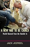 A New Way to Be Church: Parish Renewal from the Outside In by Jack Jezreel