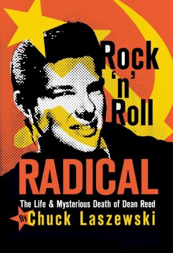 Rock 'n' Roll Radical: The Life & Mysterious Death of Dean Reed: Chuck ...