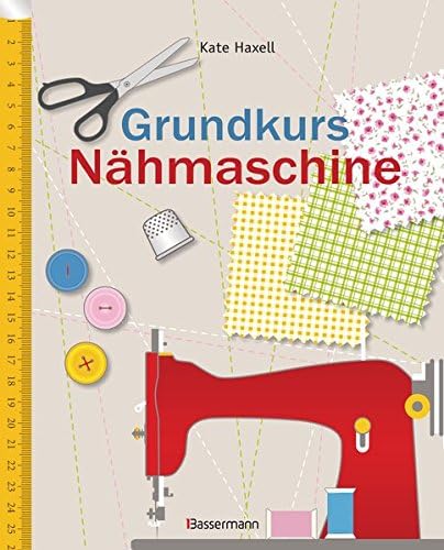 Grundkurs Nähmaschine: Nähen leicht gemacht - Schritt für Schritt vom Einsteiger zum Profi