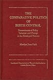 The Comparative Politics of Birth Control : Determinants of Policy Variation and Change in the Developed Nations, Field, Marilyn J., 0275909778