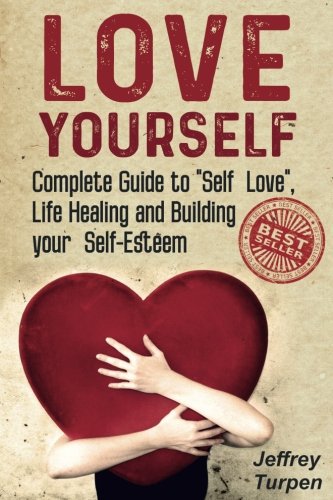 Love Yourself: Love Yourself: Complete Guide to "Self Love",Life Healing and Building your Self-Esteem (loving yourself,self-love)