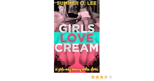 Girls Love Cream 20 Girls Only Creamy Erotica Stories Kindle Edition By Lee Summer O Literature Fiction Kindle Ebooks Amazon Com