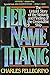 Her Name, Titanic: The Real Story of the Sinking and Finding of the Unsinkable Ship