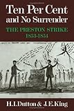 Ten Per Cent and No Surrender : The Preston Strike, 1853-1854, Dutton, H. I. and King, J. E., 0521236207