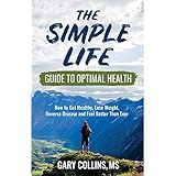 The Simple Life Guide To Optimal Health: How to Get Healthy, Lose Weight, Reverse Disease and Feel Better Than Ever