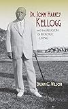 Dr. John Harvey Kellogg and the Religion of Biologic Living by 