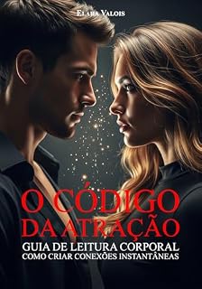 Livro O Código da Atração: Guia de Leitura Corporal, Como Criar Conexões Instantâneas (A Arquitetura da Conexão Livro 1)