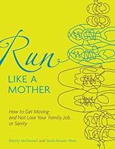 Run Like a Mother: How to Get Moving--and Not Lose Your Family, Job, or Sanity