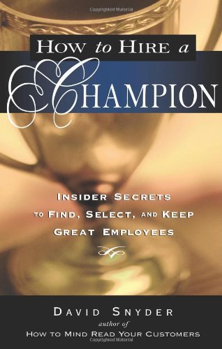 How to Hire a Champion: Insider Secrets to Find, Select, and Keep Great Employees by David P. Snyder (2008-01-01)