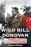 Wild Bill Donovan: The Spymaster Who Created the OSS and Modern American Espionage