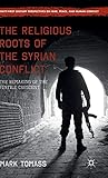 The Religious Roots of the Syrian Conflict: The Remaking of the Fertile Crescent (Twenty-first Centu by 
