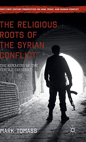 The Religious Roots of the Syrian Conflict: The Remaking of the Fertile Crescent (Twenty-first Centu by Mark Tomass