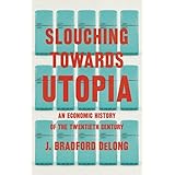 Slouching Towards Utopia: An Economic History of the Twentieth Century