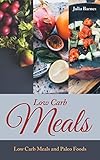 Low Carb Meals: Low Carb Meals and Paleo Foods by Julia Barnes