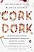 Cork Dork: A Wine-Fueled Adventure Among the Obsessive Sommeliers, Big Bottle Hunters, and Rogue Sci by Bianca Bosker