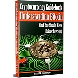 Cryptocurrency Guidebook Understanding Bitcoin: What You Should Know Before Investing (bitcoin and cryptocurrency technologies, blockchain revolution, cryptocurrency investing, trading, mining)