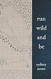 Run Wild and Be: A collection of poems & stories inspired by wild spaces & endurance running. by Sydney Zester