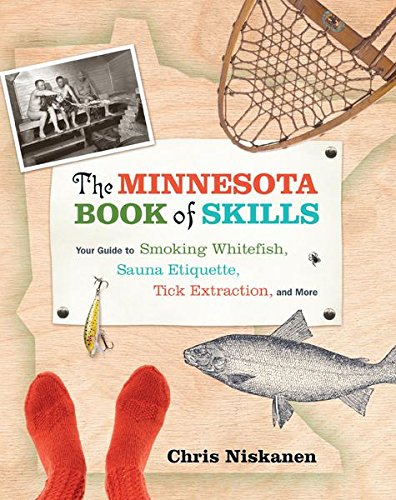 The Minnesota Book of Skills: Your Guide to Smoking Whitefish, Sauna Etiquette, Tick Extraction, and The Minnesota Book of Skills: Your Guide to Smoking Whitefish, Sauna Etiquette, Tick Extraction, and