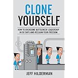 Clone Yourself: How to Overcome Bottleneck Leadership in 90 Days and Reclaim Your Freedom