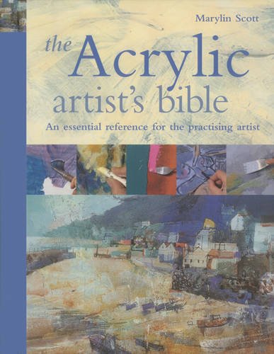 The Acrylic Artist's Bible: The Essential Reference for the Practicing Artist, by Marilyn Scott