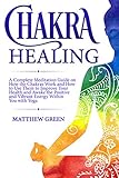 Chakra Healing: A Complete Meditation Guide on How the Chakras Work and How to Use Them to Improve Y by Matthew Green