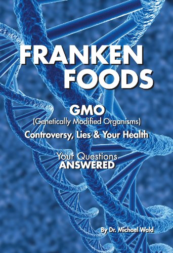 Frankenfoods:: GMO Controversy, Lies and Your Health by Dr. Michael Wald
