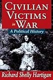 Civilian Victims in War : A Political History, Hartigan, Richard Shelly, 1412813387