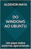 Do Windows ao Ubuntu: Um papo sobre sistemas operacionais (Portuguese Edition)