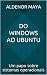Do Windows ao Ubuntu: Um papo sobre sistemas operacionais (Portuguese Edition)