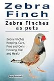 Zebra Finch. Zebra Finches as pets. Zebra Finches Keeping, Care, Pros and Cons, Housing, Diet and He by Roger Rodendale