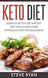 Keto Diet: Learn How To Lose Weight Fast With A Low Carb Ketogenic Diet For Beginners (Keto Diet Pla by 