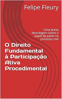 Livro O Direito Fundamental à Participação Ativa Procedimental: Uma breve abordagem sobre o papel da parte no processo civil