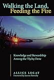 Walking the Land, Feeding the Fire: Knowledge and Stewardship Among the Tlicho Dene (First Peoples: New Directions in Indigenous Studies)