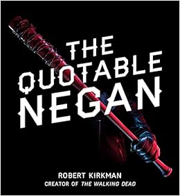 The Quotable Negan: Warped Witticisms and Obscene Observations from The Walking Dead's Most Iconic Villain, by Robert Kirkman The Quotable Negan: Warped Witticisms and Obscene Observations from The Walking Dead's Most Iconic Villain, by Robert Kirkman