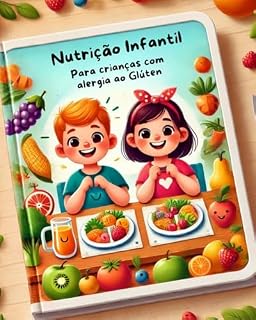 Livro Nutrição Infantil: Lanches Saudáveis para Crianças com Alergia ao Glúten: "Receitas nutritivas e saborosas para uma alimentação segura e equilibrada"