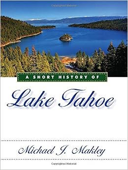 A Short History of Lake Tahoe, by Michael J. Makley A Short History of Lake Tahoe, by Michael J. Makley