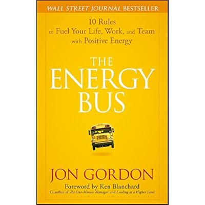 The Energy Bus: 10 Rules to Fuel Your Life, Work, and Team with Positive Energy The Energy Bus: 10 Rules to Fuel Your Life, Work, and Team with Positive Energy
