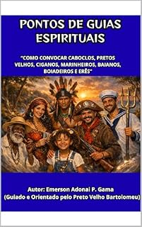Livro PONTOS DE GUIAS ESPIRITUAIS: “COMO CONVOCAR CABOCLOS, PRETOS VELHOS, CIGANOS, MARINHEIROS, BAIANOS, BOIADEIROS E ERÊS”