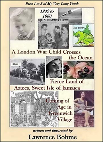 A London War Child Crosses the Ocean: Parts 1, 2 and 3 of My Very Long Youth - 1942 to 1960 by Lawrence Bohme