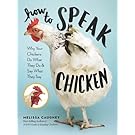 How to Speak Chicken: Why Your Chickens Do What They Do & Say What They Say