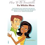 How to be Irresistible to White Men: Interracial Dating Secrets of Asian Women Black Women Who Swirl Should Know