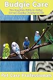 Budgie Care: The Complete Guide to Caring for and Keeping Budgies as Pets (Budgerigars, Parakeets, S by Pet Care Professionals