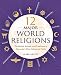 12 Major World Religions: The Beliefs, Rituals, and Traditions of Humanity's Most Influential Faiths