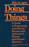 Doing Things : A Guide to Programing Activities for Persons with Alzheimer's Disease and Related Disorders, Zgola, Jitka M., 0801834678