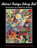 Abstract Paintings Coloring Book: A Different Kind of Grayscale Coloring by Kimberly Garvey